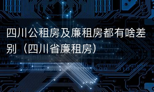 四川公租房及廉租房都有啥差别（四川省廉租房）
