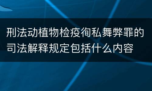 刑法动植物检疫徇私舞弊罪的司法解释规定包括什么内容