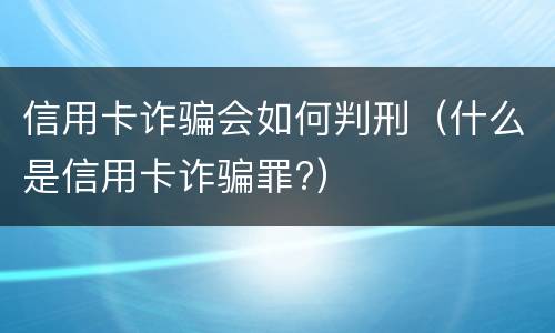 信用卡诈骗会如何判刑（什么是信用卡诈骗罪?）