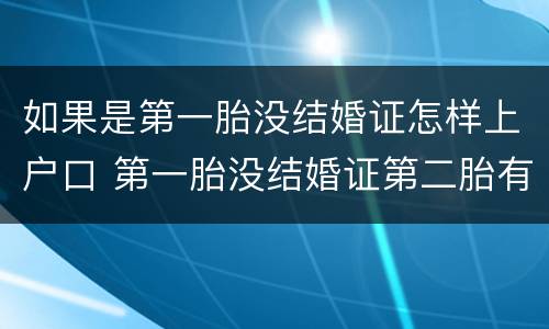 如果是第一胎没结婚证怎样上户口 第一胎没结婚证第二胎有结婚证算是一胎还是二胎