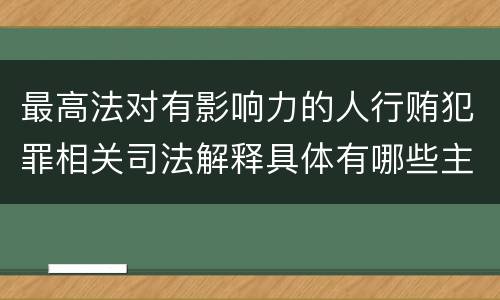 最高法对有影响力的人行贿犯罪相关司法解释具体有哪些主要规定