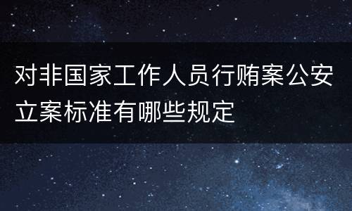 对非国家工作人员行贿案公安立案标准有哪些规定