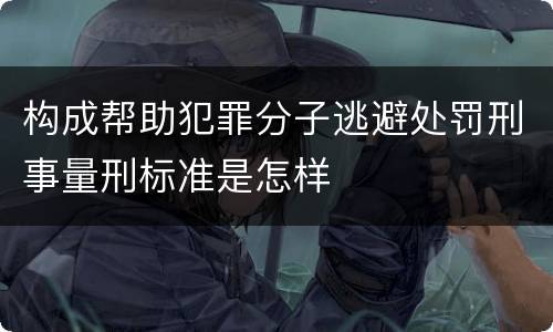 构成帮助犯罪分子逃避处罚刑事量刑标准是怎样