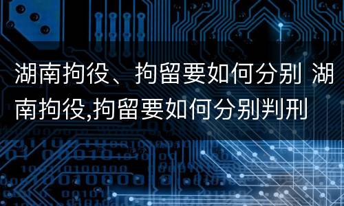 湖南拘役、拘留要如何分别 湖南拘役,拘留要如何分别判刑
