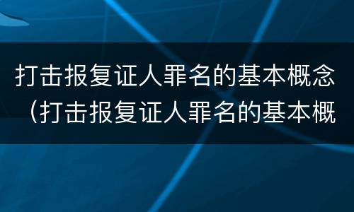 打击报复证人罪名的基本概念（打击报复证人罪名的基本概念有哪些）