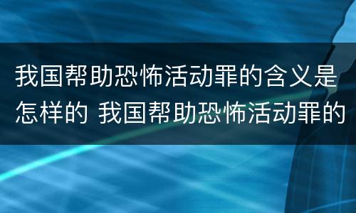我国帮助恐怖活动罪的含义是怎样的 我国帮助恐怖活动罪的含义是怎样的呢