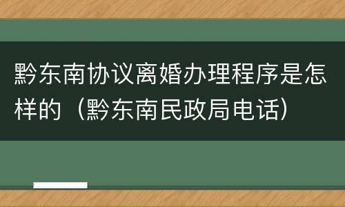 黔东南协议离婚办理程序是怎样的（黔东南民政局电话）