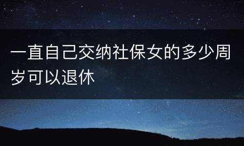 一直自己交纳社保女的多少周岁可以退休