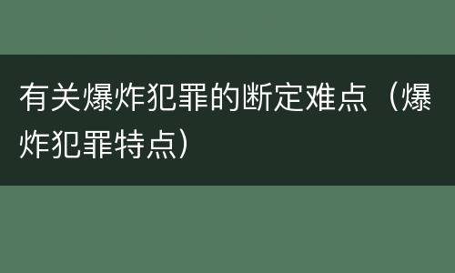 有关爆炸犯罪的断定难点（爆炸犯罪特点）