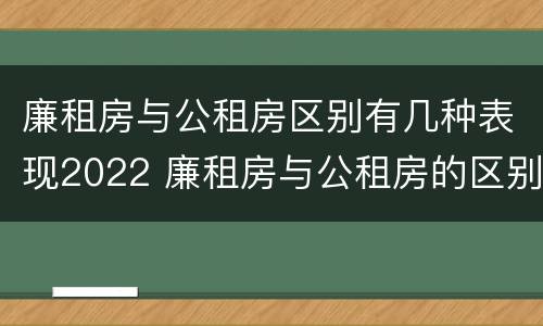 廉租房与公租房区别有几种表现2022 廉租房与公租房的区别在哪里