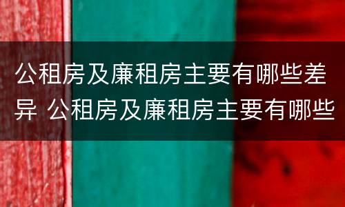 公租房及廉租房主要有哪些差异 公租房及廉租房主要有哪些差异问题