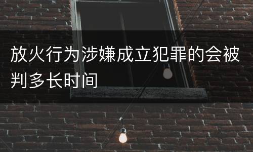 放火行为涉嫌成立犯罪的会被判多长时间