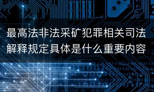 最高法非法采矿犯罪相关司法解释规定具体是什么重要内容
