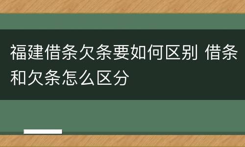 福建借条欠条要如何区别 借条和欠条怎么区分