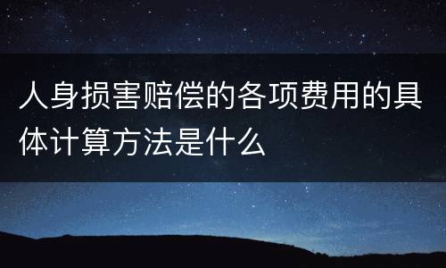 人身损害赔偿的各项费用的具体计算方法是什么