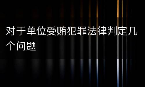对于单位受贿犯罪法律判定几个问题