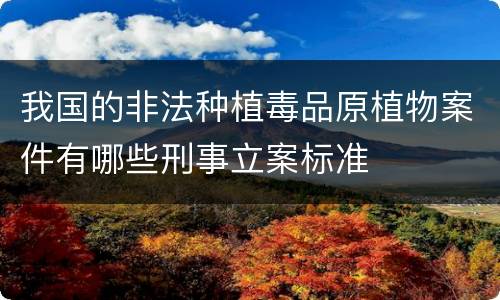 我国的非法种植毒品原植物案件有哪些刑事立案标准