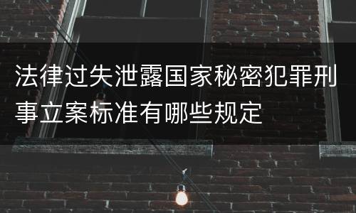 法律过失泄露国家秘密犯罪刑事立案标准有哪些规定