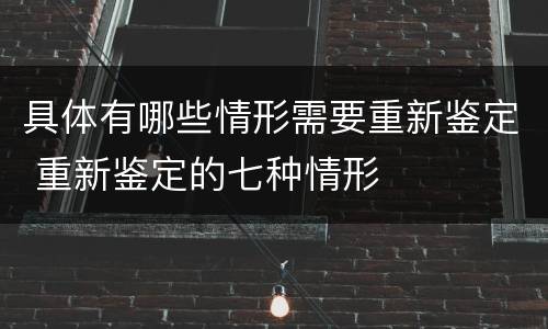 具体有哪些情形需要重新鉴定 重新鉴定的七种情形