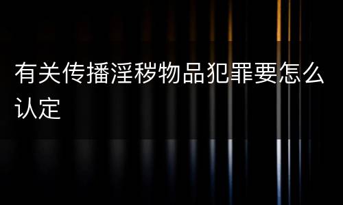 有关传播淫秽物品犯罪要怎么认定