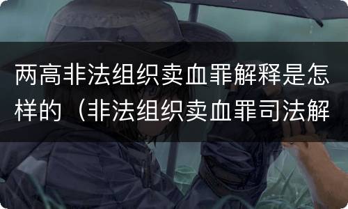 两高非法组织卖血罪解释是怎样的（非法组织卖血罪司法解释）