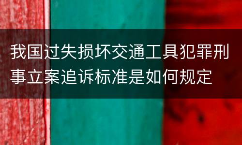 我国过失损坏交通工具犯罪刑事立案追诉标准是如何规定