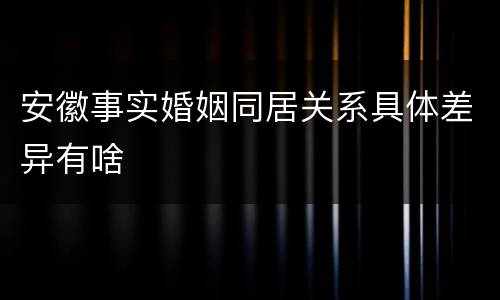 安徽事实婚姻同居关系具体差异有啥
