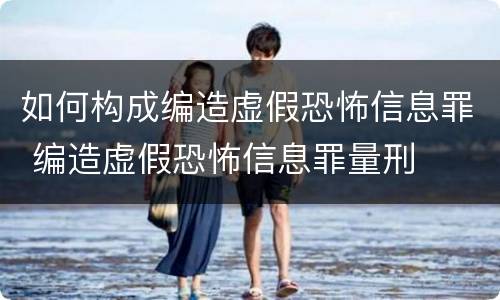 如何构成编造虚假恐怖信息罪 编造虚假恐怖信息罪量刑
