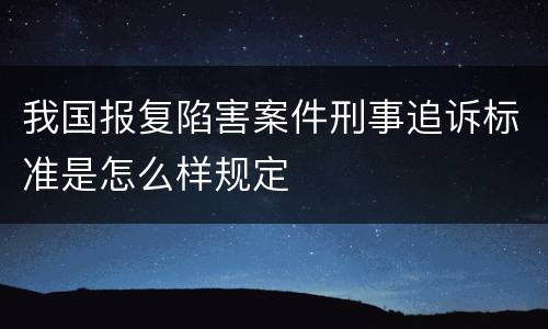 我国报复陷害案件刑事追诉标准是怎么样规定