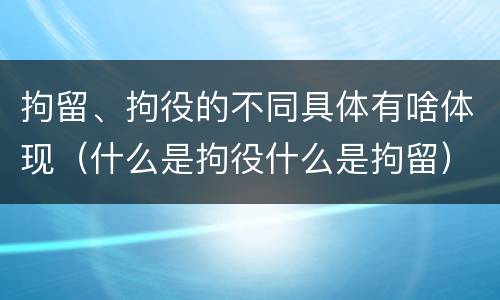 拘留、拘役的不同具体有啥体现（什么是拘役什么是拘留）