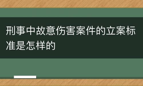 刑事中故意伤害案件的立案标准是怎样的
