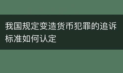 我国规定变造货币犯罪的追诉标准如何认定