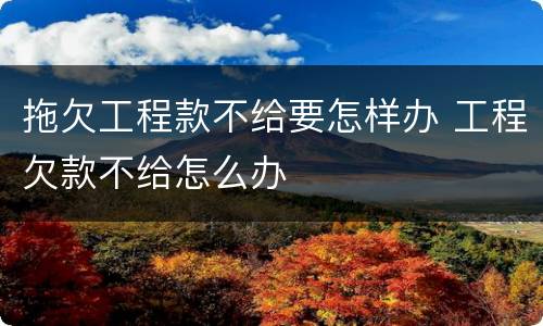 拖欠工程款不给要怎样办 工程欠款不给怎么办