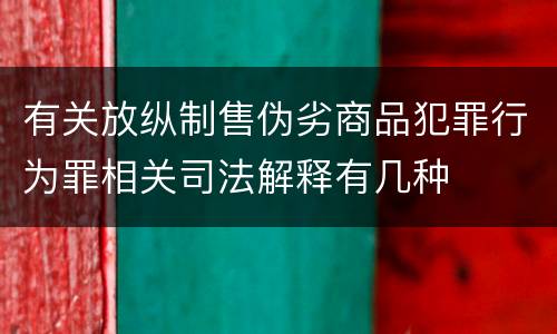 有关放纵制售伪劣商品犯罪行为罪相关司法解释有几种