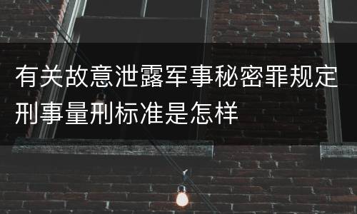 有关故意泄露军事秘密罪规定刑事量刑标准是怎样