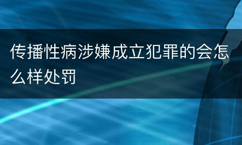 传播性病涉嫌成立犯罪的会怎么样处罚