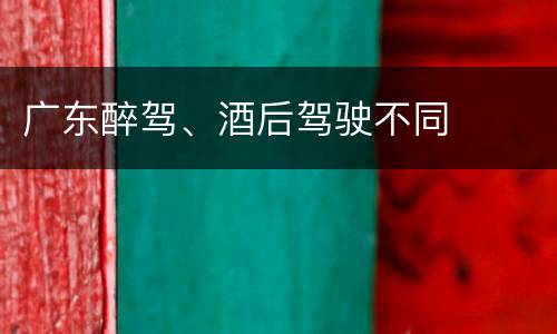 广东醉驾、酒后驾驶不同