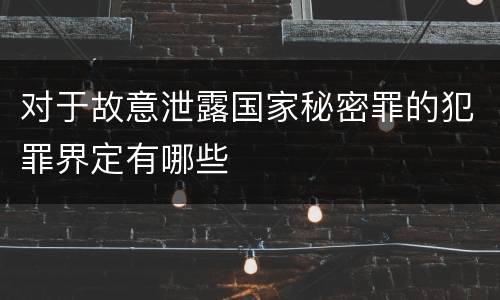对于故意泄露国家秘密罪的犯罪界定有哪些