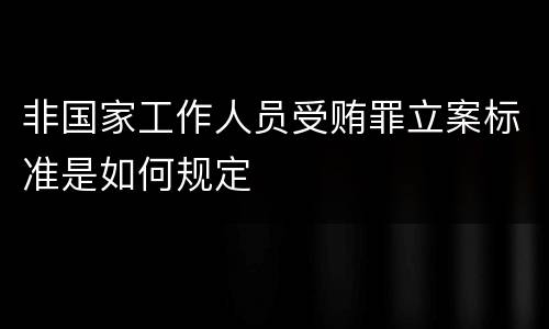 非国家工作人员受贿罪立案标准是如何规定