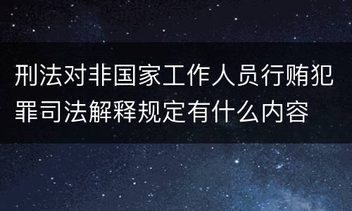 刑法对非国家工作人员行贿犯罪司法解释规定有什么内容