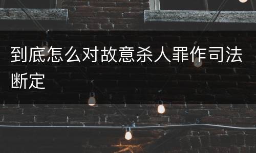 到底怎么对故意杀人罪作司法断定