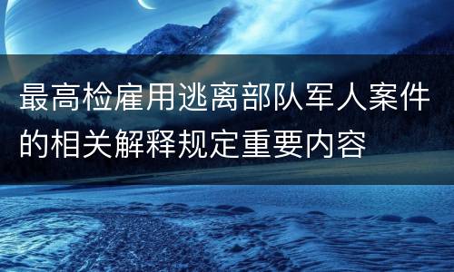 最高检雇用逃离部队军人案件的相关解释规定重要内容