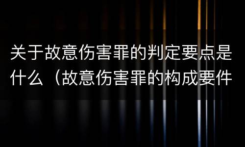关于故意伤害罪的判定要点是什么（故意伤害罪的构成要件是什么）