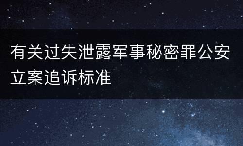 有关过失泄露军事秘密罪公安立案追诉标准