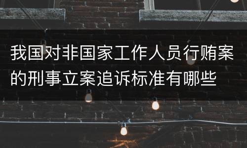 我国对非国家工作人员行贿案的刑事立案追诉标准有哪些