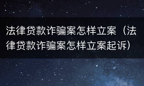 法律贷款诈骗案怎样立案（法律贷款诈骗案怎样立案起诉）