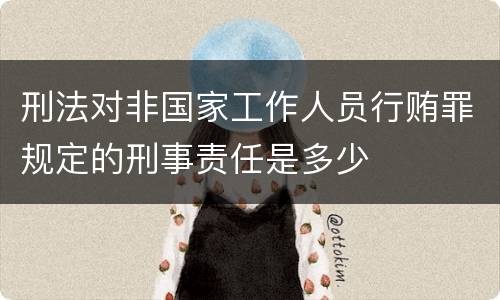 刑法对非国家工作人员行贿罪规定的刑事责任是多少