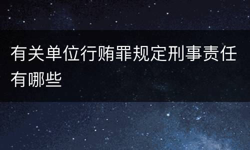 有关单位行贿罪规定刑事责任有哪些