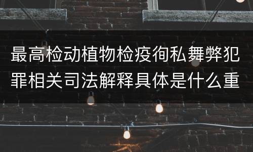 最高检动植物检疫徇私舞弊犯罪相关司法解释具体是什么重要规定