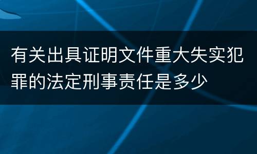 有关出具证明文件重大失实犯罪的法定刑事责任是多少